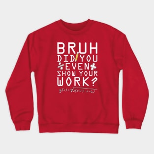 Did you even show your work bro? Crewneck Sweatshirt